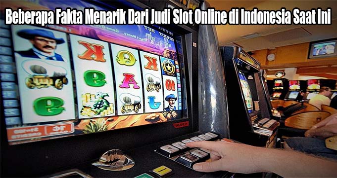 Beberapa Fakta Menarik Dari Judi Slot Online di Indonesia Saat Ini